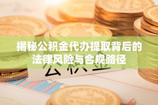 莫旗揭秘公积金代办提取背后的法律风险与合规路径