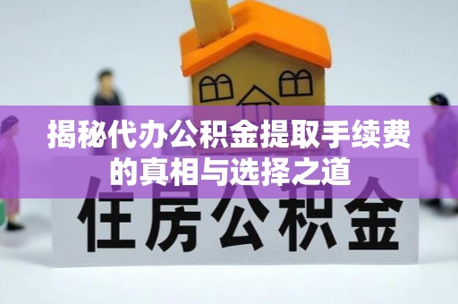 莫旗揭秘代办公积金提取手续费的真相与选择之道