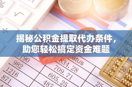 莫旗揭秘公积金提取代办条件，助您轻松搞定资金难题