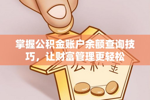 莫旗掌握公积金账户余额查询技巧，让财富管理更轻松