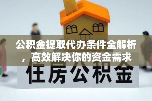 莫旗公积金提取代办条件全解析，高效解决你的资金需求