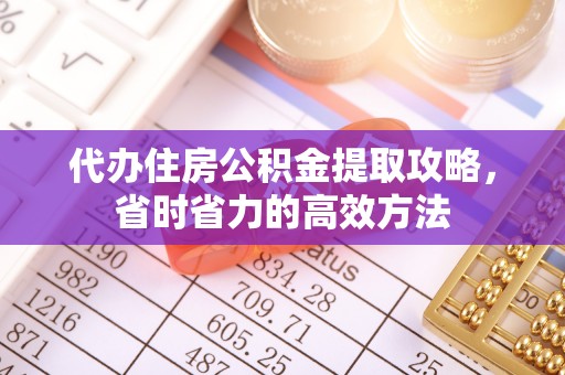 莫旗代办住房公积金提取攻略，省时省力的高效方法