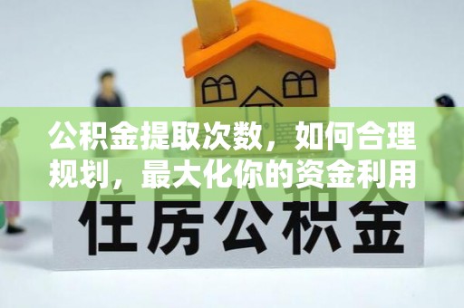 莫旗公积金提取次数，如何合理规划，最大化你的资金利用
