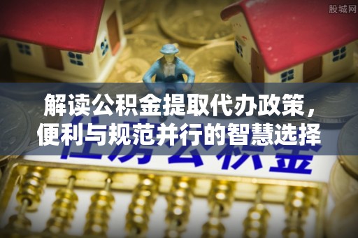 莫旗解读公积金提取代办政策，便利与规范并行的智慧选择