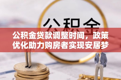 莫旗公积金贷款调整时间，政策优化助力购房者实现安居梦