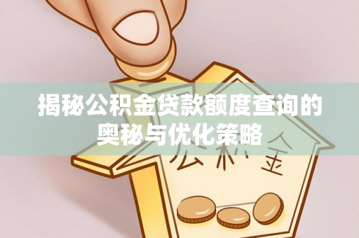 莫旗揭秘公积金贷款额度查询的奥秘与优化策略
