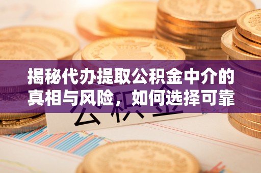莫旗揭秘代办提取公积金中介的真相与风险，如何选择可靠的第三方服务