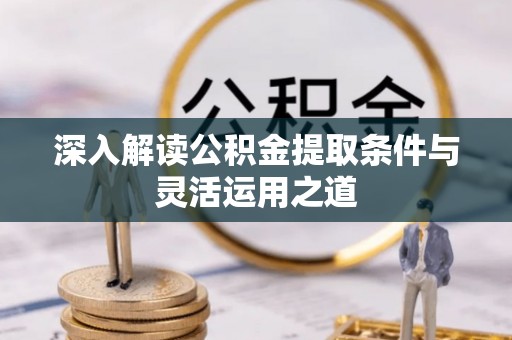 莫旗深入解读公积金提取条件与灵活运用之道