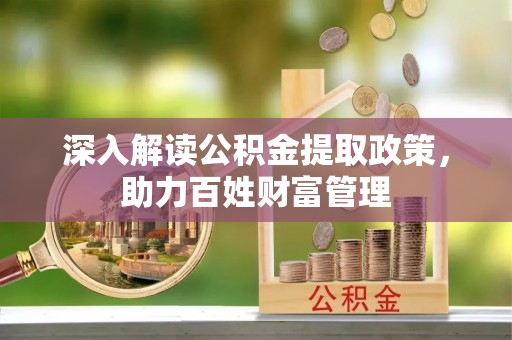 莫旗深入解读公积金提取政策，助力百姓财富管理