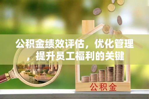 莫旗公积金绩效评估，优化管理，提升员工福利的关键