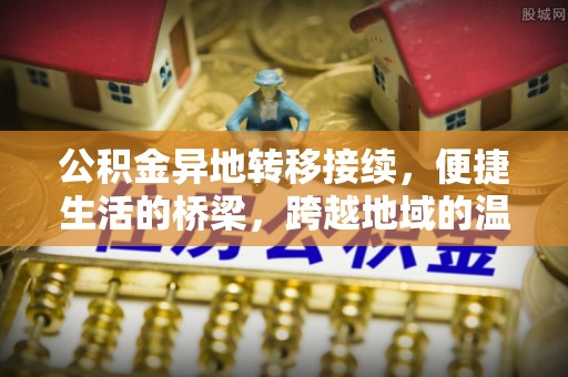 莫旗公积金异地转移接续，便捷生活的桥梁，跨越地域的温暖保障