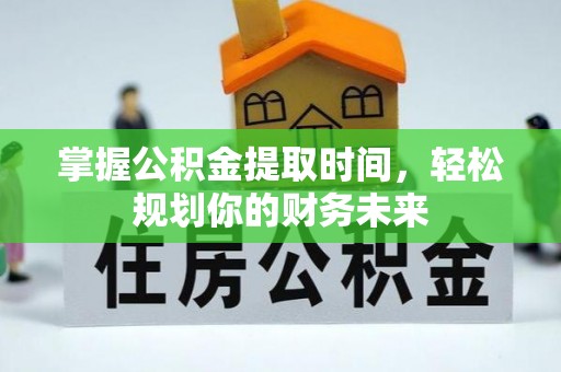 莫旗掌握公积金提取时间，轻松规划你的财务未来