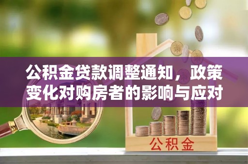 莫旗公积金贷款调整通知，政策变化对购房者的影响与应对策略