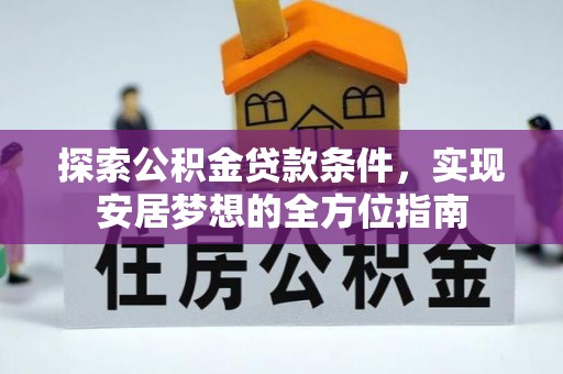 莫旗探索公积金贷款条件，实现安居梦想的全方位指南