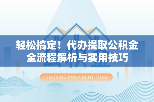 莫旗轻松搞定！代办提取公积金全流程解析与实用技巧