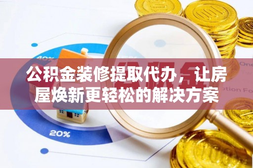 莫旗公积金装修提取代办，让房屋焕新更轻松的解决方案