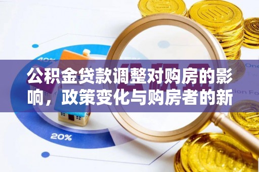 莫旗公积金贷款调整对购房的影响，政策变化与购房者的新选择