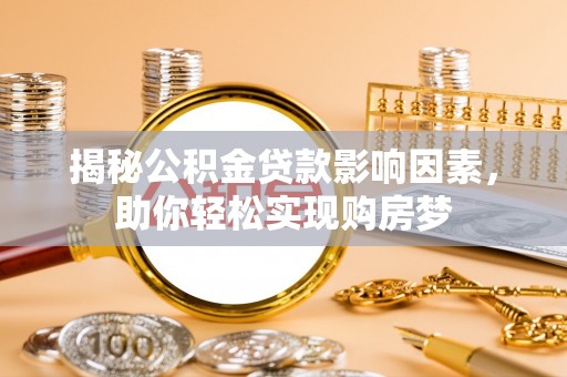 莫旗揭秘公积金贷款影响因素，助你轻松实现购房梦