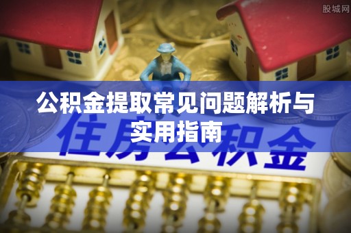 莫旗公积金提取常见问题解析与实用指南