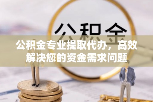 莫旗公积金专业提取代办，高效解决您的资金需求问题