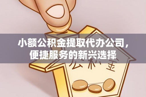 莫旗小额公积金提取代办公司，便捷服务的新兴选择