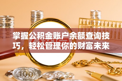 莫旗掌握公积金账户余额查询技巧，轻松管理你的财富未来