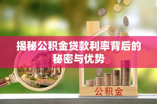 莫旗揭秘公积金贷款利率背后的秘密与优势