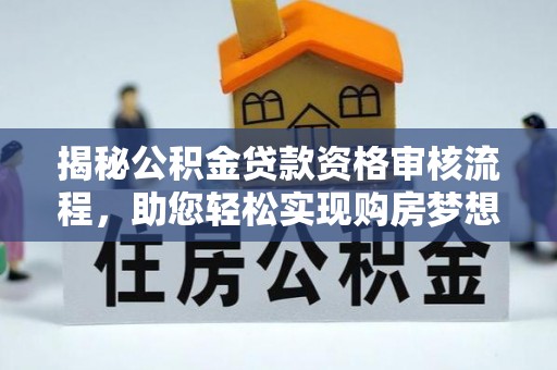 莫旗揭秘公积金贷款资格审核流程，助您轻松实现购房梦想