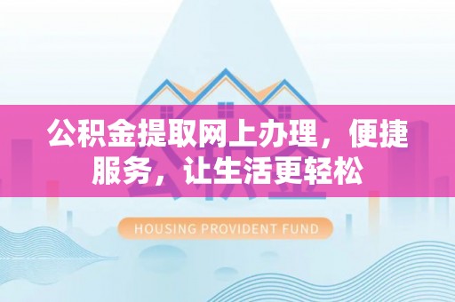 莫旗公积金提取网上办理，便捷服务，让生活更轻松