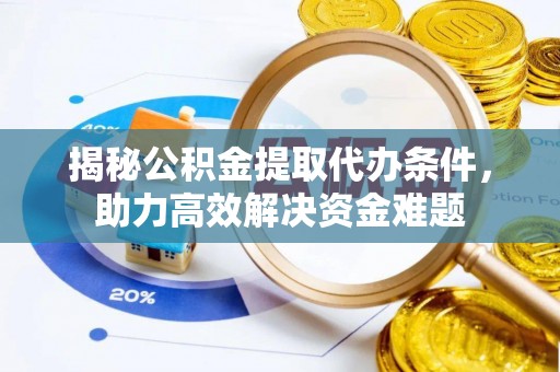 莫旗揭秘公积金提取代办条件，助力高效解决资金难题