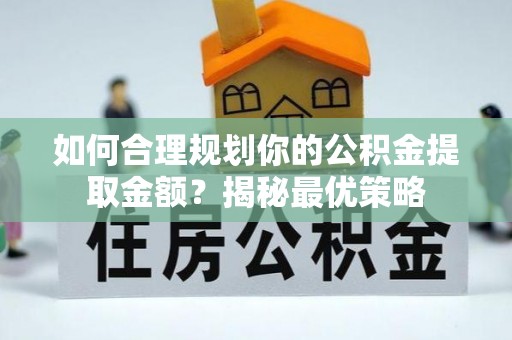莫旗如何合理规划你的公积金提取金额？揭秘最优策略