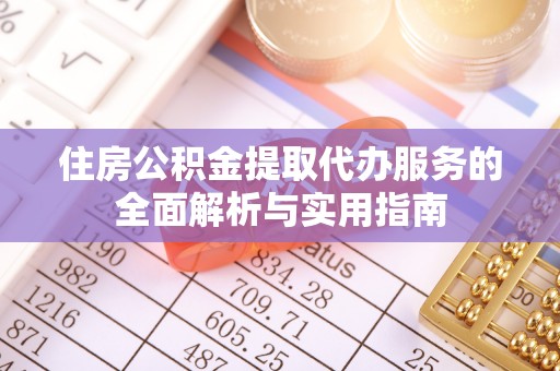 莫旗住房公积金提取代办服务的全面解析与实用指南