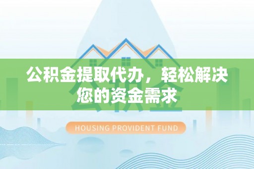 莫旗公积金提取代办，轻松解决您的资金需求