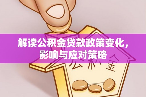 莫旗解读公积金贷款政策变化，影响与应对策略
