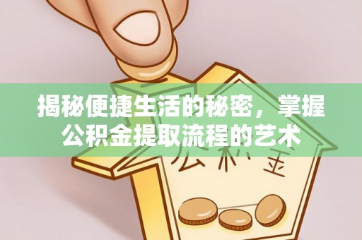 莫旗揭秘便捷生活的秘密，掌握公积金提取流程的艺术