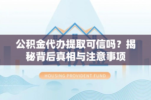 莫旗公积金代办提取可信吗？揭秘背后真相与注意事项
