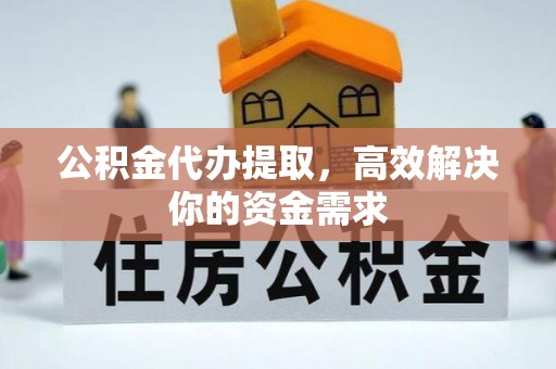 莫旗公积金代办提取，高效解决你的资金需求