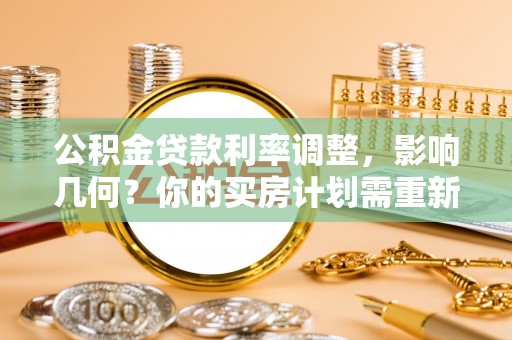 莫旗公积金贷款利率调整，影响几何？你的买房计划需重新审视