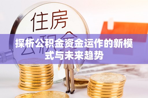 莫旗探析公积金资金运作的新模式与未来趋势