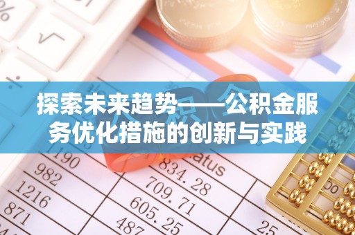 莫旗探索未来趋势——公积金服务优化措施的创新与实践