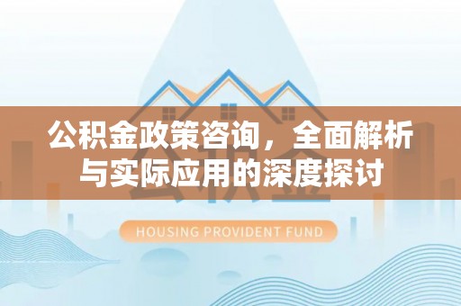 莫旗公积金政策咨询，全面解析与实际应用的深度探讨