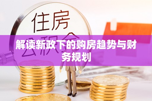 莫旗解读新政下的购房趋势与财务规划