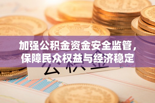莫旗加强公积金资金安全监管，保障民众权益与经济稳定