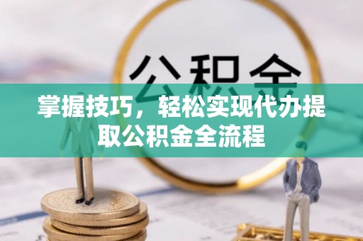 莫旗掌握技巧，轻松实现代办提取公积金全流程