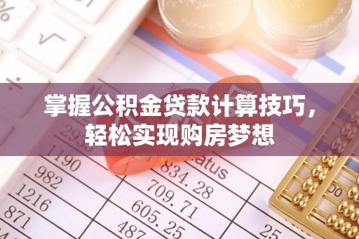 莫旗掌握公积金贷款计算技巧，轻松实现购房梦想