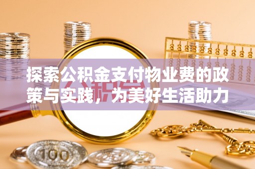 莫旗探索公积金支付物业费的政策与实践，为美好生活助力