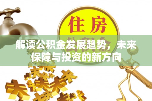 莫旗解读公积金发展趋势，未来保障与投资的新方向