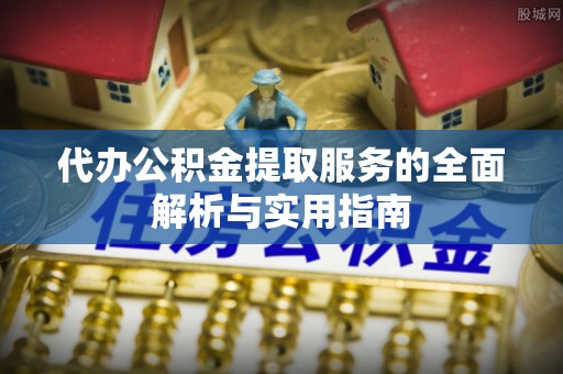 莫旗代办公积金提取服务的全面解析与实用指南