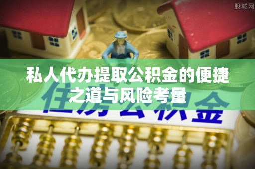 莫旗私人代办提取公积金的便捷之道与风险考量