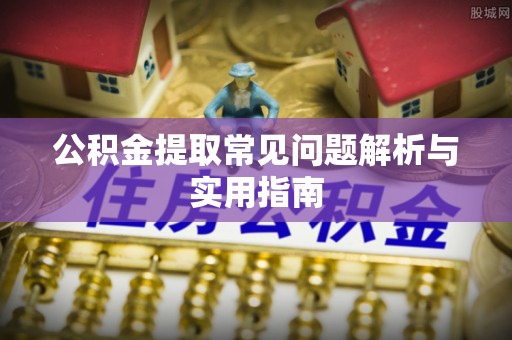 莫旗公积金提取常见问题解析与实用指南